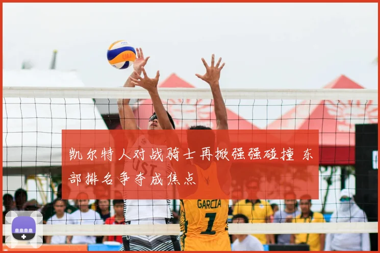 凯尔特人对战骑士再掀强强碰撞 东部排名争夺成焦点