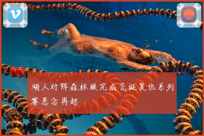 湖人对阵森林狼完成荒诞复仇系列赛悬念再起