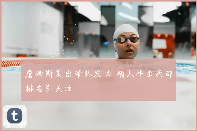 詹姆斯复出带队发力 湖人冲击西部排名引关注