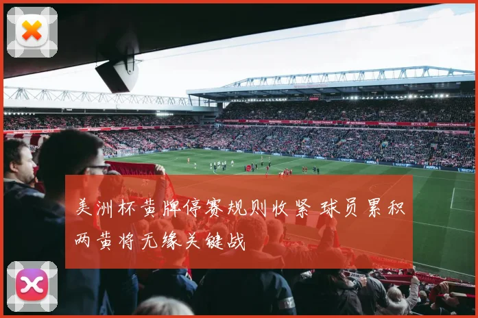 美洲杯黄牌停赛规则收紧 球员累积两黄将无缘关键战