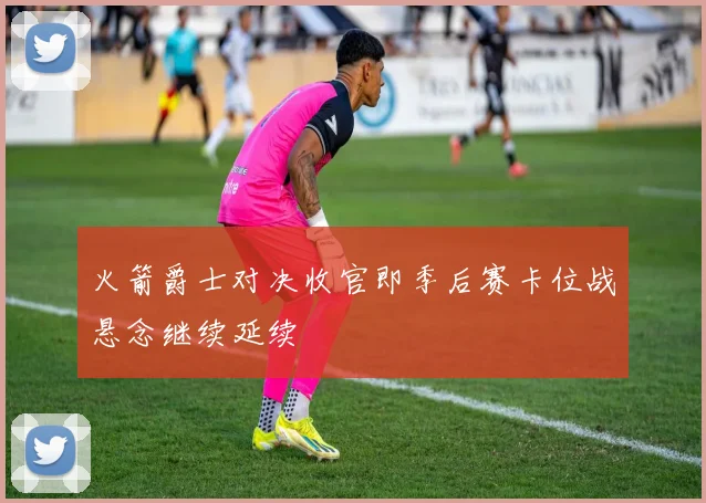 火箭爵士对决收官即季后赛卡位战悬念继续延续