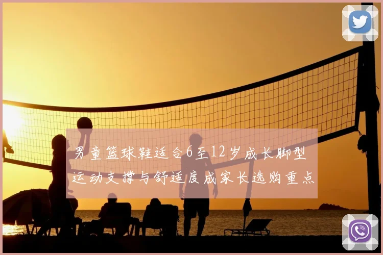 男童篮球鞋适合6至12岁成长脚型 运动支撑与舒适度成家长选购重点