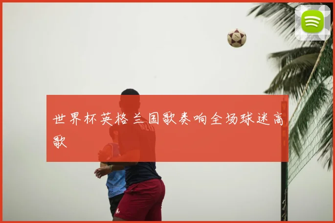 世界杯英格兰国歌奏响全场球迷高歌