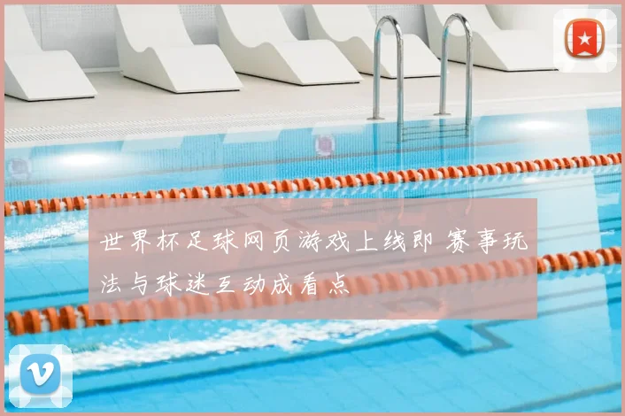 世界杯足球网页游戏上线即 赛事玩法与球迷互动成看点