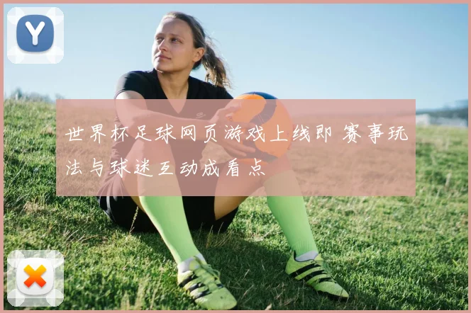 世界杯足球网页游戏上线即 赛事玩法与球迷互动成看点