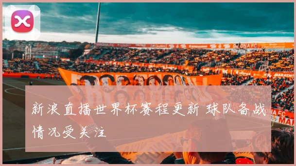 新浪直播世界杯赛程更新 球队备战情况受关注