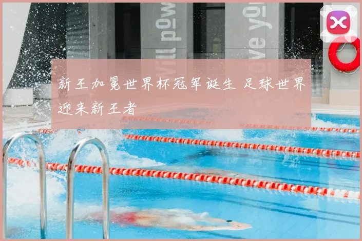 新王加冕世界杯冠军诞生 足球世界迎来新王者
